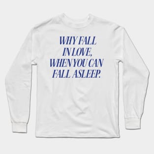 Why Fall In Love When You Can Fall Asleep Tshirt Sarcastic Sleeping Tee Funny Lazy Day Shirt Aesthetic Clothing Breakup Gift Nap Queen Long Sleeve T-Shirt